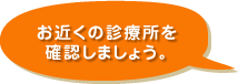 お近くの診療所を確認しましょう。